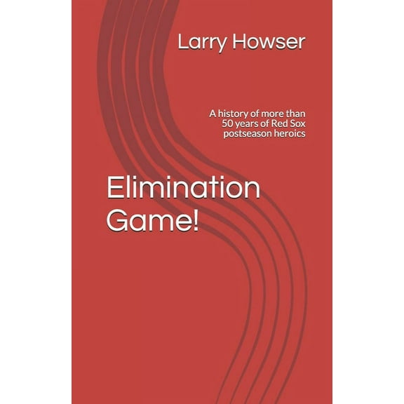 Elimination Game!: A history of more than 50 years of Red Sox postseason heroics (Paperback) by Larry Howser
