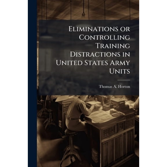 Eliminations or Controlling Training Distractions in United States Army Units, (Paperback)