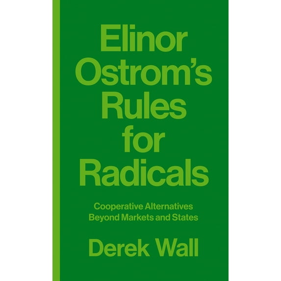 Elinor Ostrom's Rules for Radicals : Cooperative Alternatives Beyond Markets and States (Hardcover)