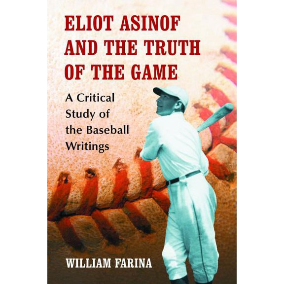 Eliot Asinof and the Truth of the Game: A Critical Study of the Baseball Writings, (Paperback)