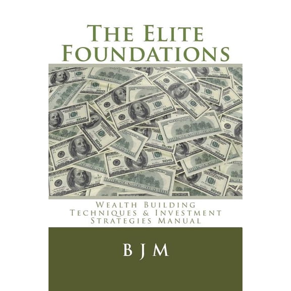 Elite Foundations : Wealth Building Techniques & Investment Strategies Manual