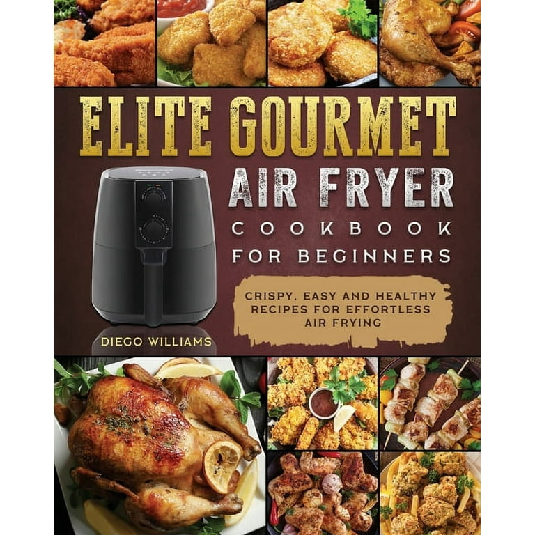 Elite Gourmet Air Fryer Cookbook For Beginners Crispy Easy and Healthy Recipes For Effortless Air Frying Paperback Walmart