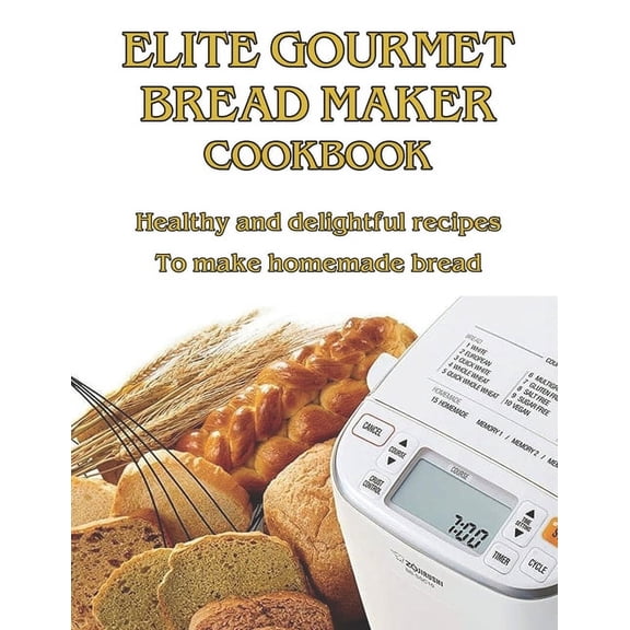 Elite Gourmet Bread Maker Cookbook: Healthy and Delightful Recipes to Make Homemade Bread (Paperback)