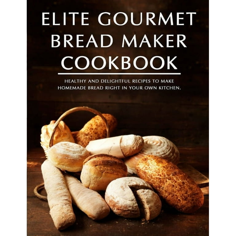 Elite Gourmet Bread Maker Cookbook : Healthy and Delightful Recipes to Make  Homemade Bread Right in Your Own Kitchen (Paperback) 