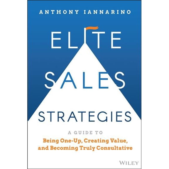 Pre-Owned Elite Sales Strategies: A Guide to Being One-Up, Creating Value, and Becoming Truly Consultative (Hardcover) 1119858941 9781119858942