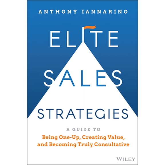 Pre-Owned Elite Sales Strategies: A Guide to Being One-Up, Creating Value, and Becoming Truly Consultative (Hardcover) 1119858941 9781119858942