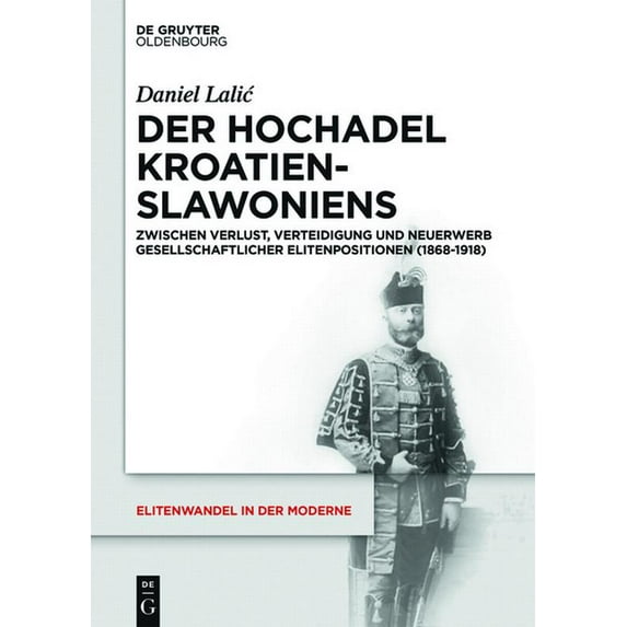 Elitenwandel in Der Moderne / Elites and Der Hochadel Kroatien-Slawoniens: Zwischen Verlust, Verteidigung Und Neuerwerb Gesellschaftlicher Elitenpositionen (1868, Book 18, (Hardcover)