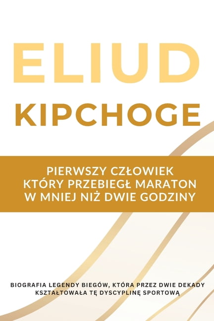 Eliud Kipchoge - pierwszy czlowiek, ktÃ³ry przebiegl maraton w mniej niż dwie godziny: Biografia legendy biegÃ³w, ktÃ³, (Paperback)