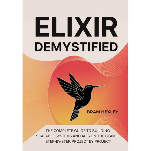 Elixir Demystified: The Complete Guide to Building Scalable Systems and APIs on the BEAM - Step-by-Step, Project by Proj, (Paperback)