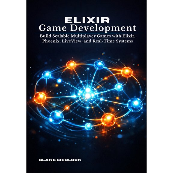Elixir Game Development: Build Scalable Multiplayer Games with Elixir, Phoenix, LiveView, and Real-Time Systems, (Paperback)