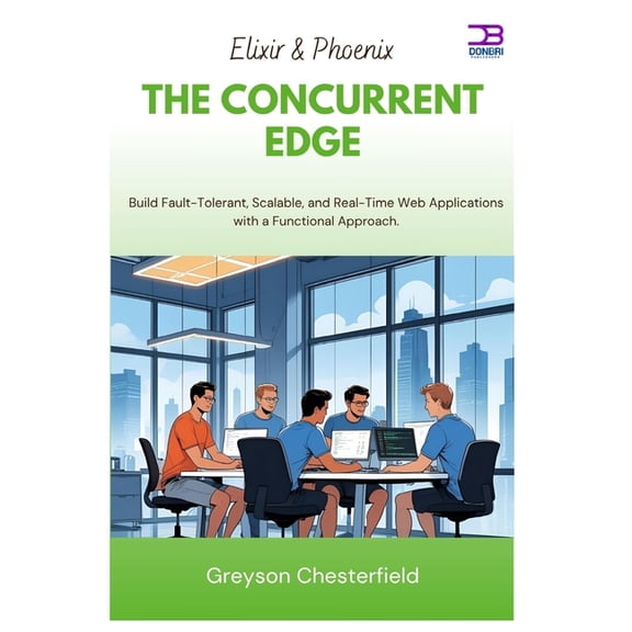 Elixir & Phoenix The Concurrent Edge: Build Fault-Tolerant, Scalable, and Real-Time Web Applications with a Function, (Paperback)