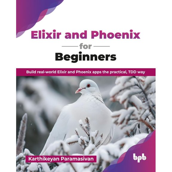 Elixir and Phoenix for Beginners: Build real-world Elixir and Phoenix apps the practical, TDD way (English Edition), (Paperback)