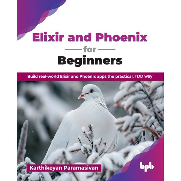 Elixir and Phoenix for Beginners: Build real-world Elixir and Phoenix apps the practical, TDD way (English Edition), (Paperback)