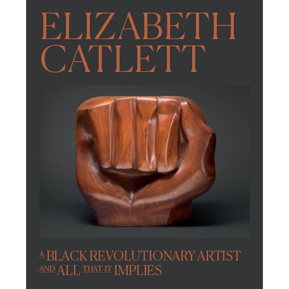 Elizabeth Catlett: A Black Revolutionary Artist and All That It Implies, (Hardcover)