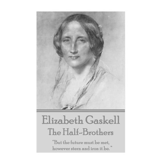 Elizabeth Gaskell - The Half-Brothers & Other Stories : "But the future must be met, however stern and iron it be. " (Paperback)