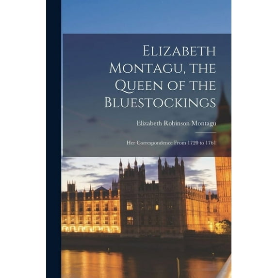 Elizabeth Montagu, the Queen of the Bluestockings : Her Correspondence From 1720 to 1761 (Paperback)