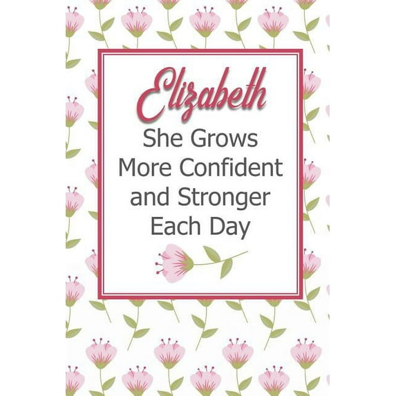 Elizabeth She Grows More Confident and Stronger Each Day: Personalized Affirmation Journal to Build Confidence and Self-Esteem
