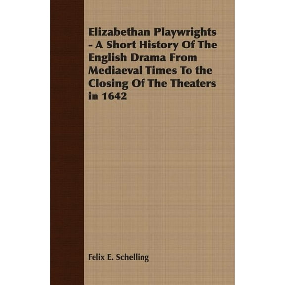 Elizabethan Playwrights - A Short History Of The English Drama From Mediaeval Times To the Closing Of The Theaters in 16