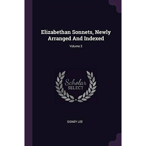 Elizabethan Sonnets, Newly Arranged And Indexed; Volume 2 Paperback 1378338235 9781378338230 Sidney Lee