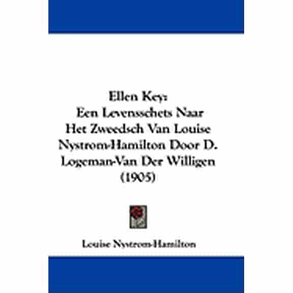 Ellen Key : Een Levensschets Naar Het Zweedsch Van Louise Nystrom-Hamilton Door D. Logeman-Van Der Willigen (1905) (Paperback)