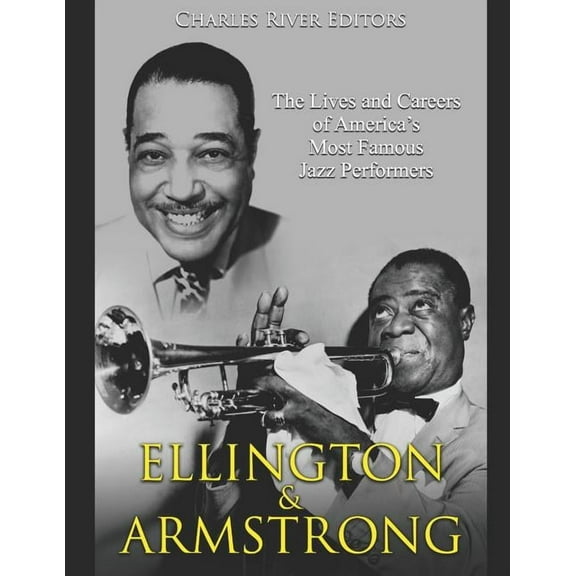 Ellington and Armstrong: The Lives and Careers of America's Most Famous Jazz Performers (Paperback) by Charles River