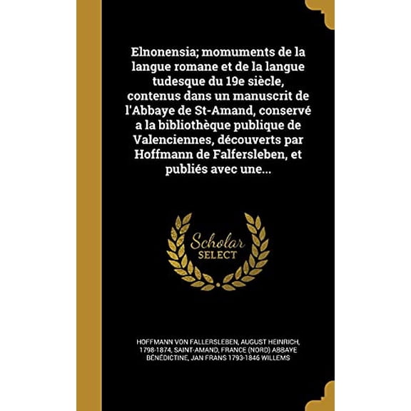 Elnonensia; Momuments de La Langue Romane Et de La Langue Tudesque Du 19e Siecle, Contenus Dans Un Manuscrit de LAbbaye de St-Amand, Conserve a la . Et Publies Avec Une. French Editi 1362081620