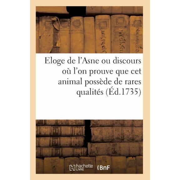 Eloge De L'asne Ou Discours Ou L'on Prouve Avec Autant De Force Que De Verite
