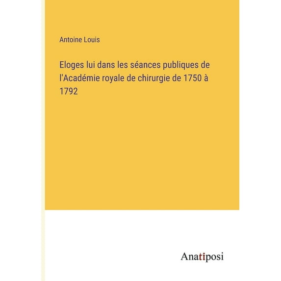 Eloges lui dans les séances publiques de l'Académie royale de chirurgie de 1750 à 1792, (Paperback)