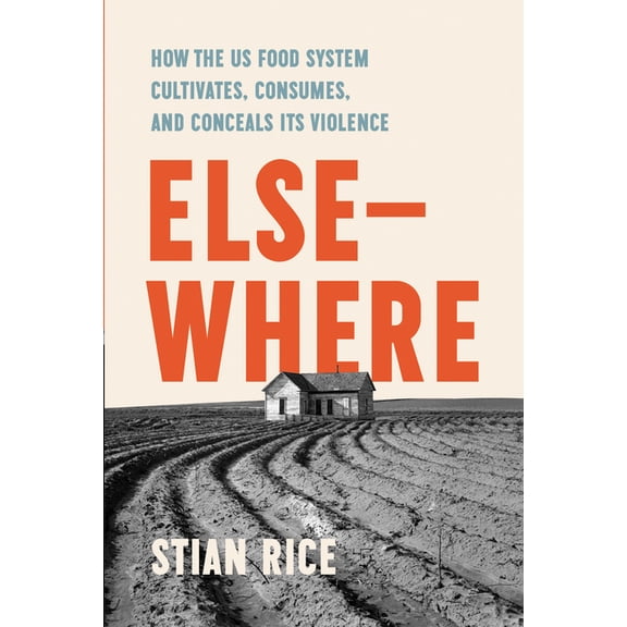 Elsewhere: How the Us Food System Cultivates, Consumes, and Concels Its Violence, (Paperback)