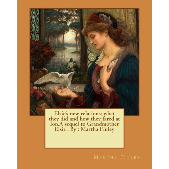 Elsie's new relations: what they did and how they fared at Ion.A sequel to Grandmother Elsie . By: Martha Finley, (Paperback)