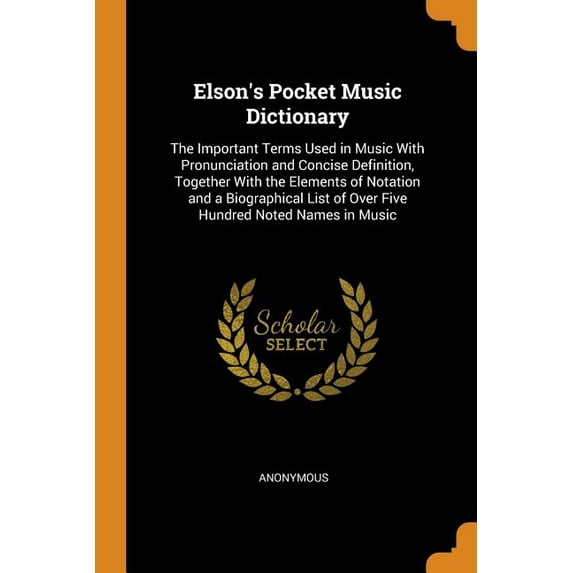 Elson's Pocket Music Dictionary : The Important Terms Used in Music with Pronunciation and Concise Definition, Together with the Elements of Notation and a Biographical List of Over Five Hundred Noted Names in Music (Paperback)