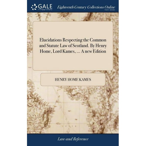 Elucidations Respecting the Common and Statute Law of Scotland. By Henry Home, Lord Kames, ... A new Edition (Hardcover)
