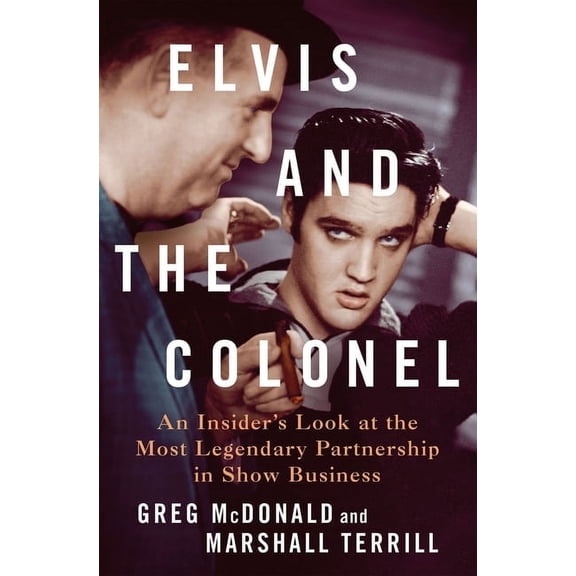 Elvis and the Colonel: An Insider's Look at the Most Legendary Partnership in Show Business, (Hardcover)