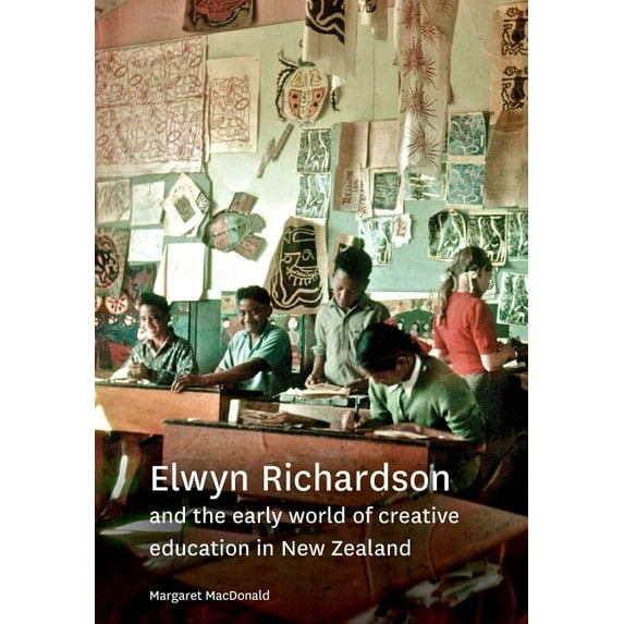 Elwyn Richardson and the early world of creative education in New Zealand (Paperback) by Margaret MacDonald