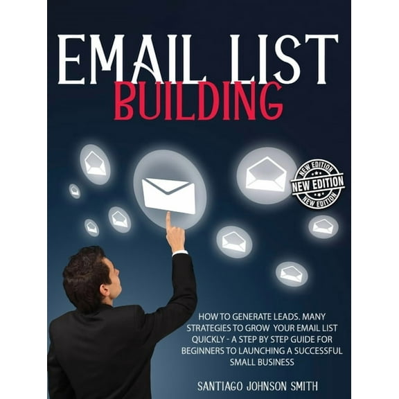 Email List Building : How To Generate Leads. Many Strategies To Grow Your Email List Quickly - A Step by Step Guide For Beginners To Launching a Successful Small Business (Edition 2) (Hardcover)