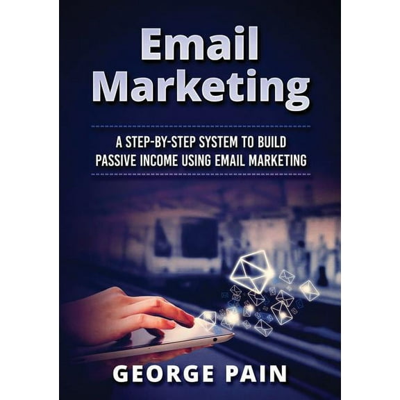 Email Marketing: A Step-by-Step System to Build Passive Income Using Email Marketing, (Paperback)