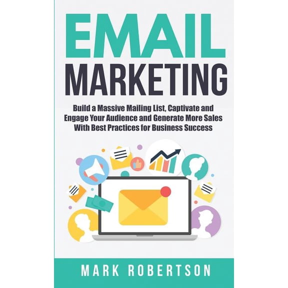 Email Marketing: Build a Massive Mailing List, Captivate and Engage Your Audience and Generate More Sales with Best Practices for Busin