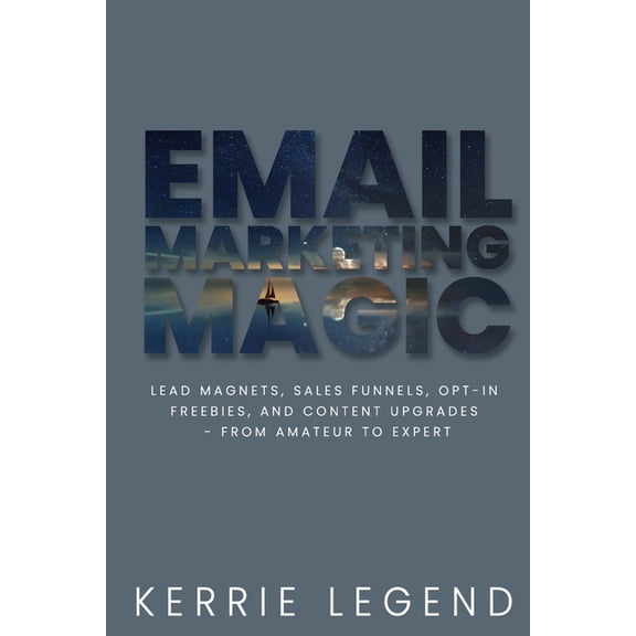Email Marketing Magic: Lead Magnets, Sales Funnels, Opt-in Freebies, and Content Upgrades - from Amateur to Expert