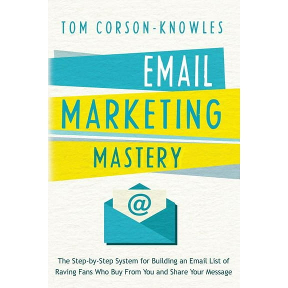 Email Marketing Mastery: The Step-By-Step System for Building an Email List of Raving Fans Who Buy From You and Share Yo, (Paperback)
