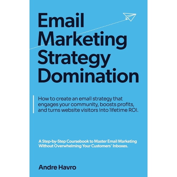 Email Marketing Strategy Domination: How to create an email strategy that engages your community, boosts profits, and tu, (Paperback)