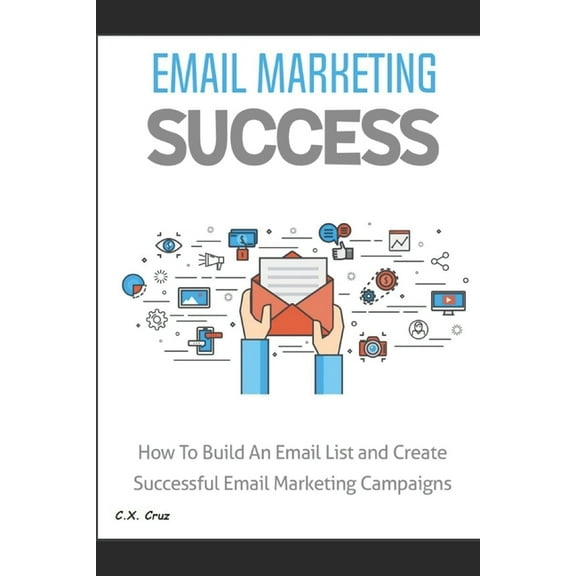 Email Marketing Success: How to Build an Email List and Create Successful Email Marketing Campaigns (Paperback)
