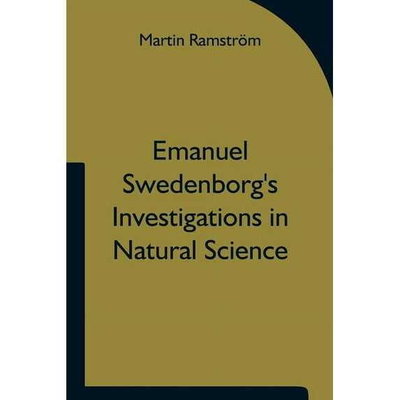 Emanuel Swedenborg's Investigations in Natural Science and the Basis for His Statements Concerning the Functions of the , (Paperback)