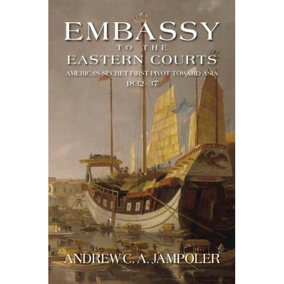 Pre-Owned Embassy to the Eastern Courts: America's Secret First Pivot Toward Asia, 1832-37 (Hardcover) 1612514162 9781612514161