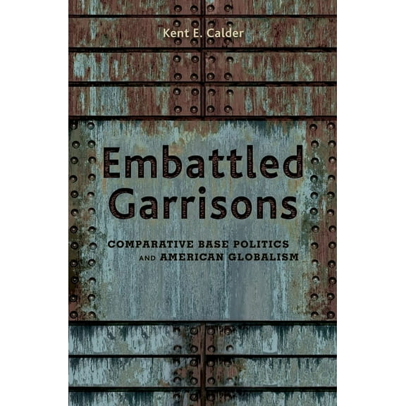 Embattled Garrisons: Comparative Base Politics and American Globalism, (Paperback)