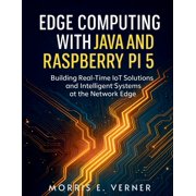 Embedded Essentials Edge Computing with Java and Raspberry Pi 5 Building Real-Time IoT Solutions and Intelligent Systems at the Network Edg, Book 5, Paperback