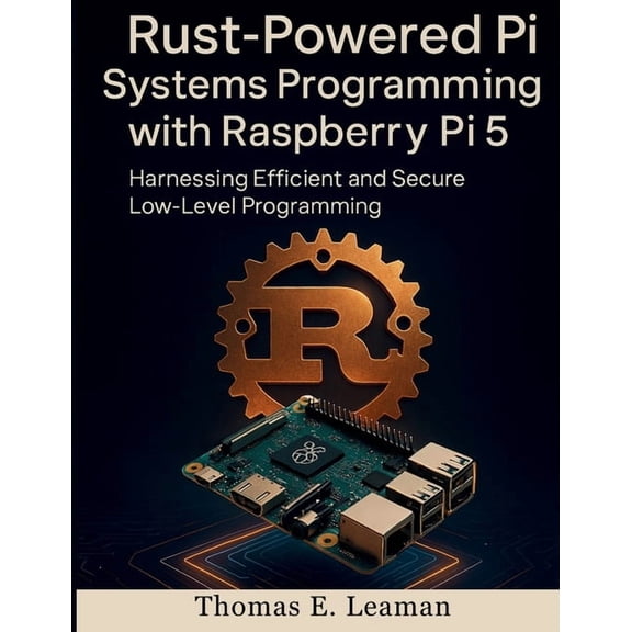 Embedded Essentials Rust-Powered Pi Systems Programming with Raspberry Pi 5: Harnessing Efficient and Secure Low-Level Programming, Book 4, (Paperback)