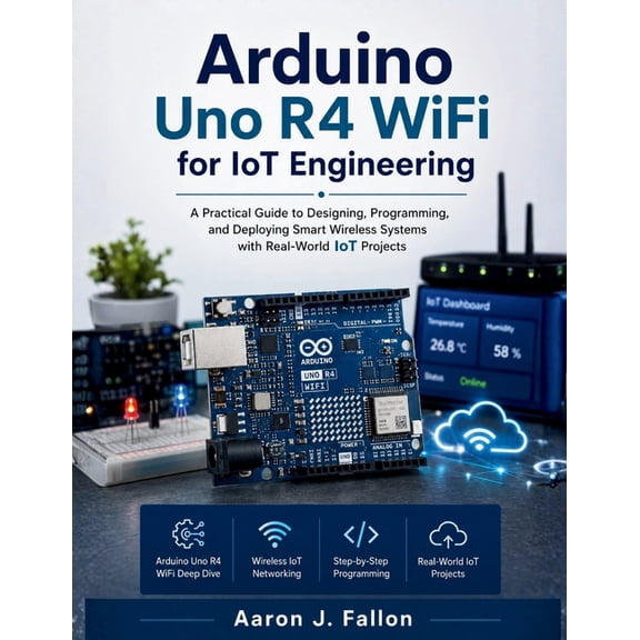The Embedded Intelligence Arduino Uno R4 WiFi for IoT Engineering: A Practical Guide to Designing, Programming, and Deploying Smart Wireless Syste, Book 5, (Paperback)