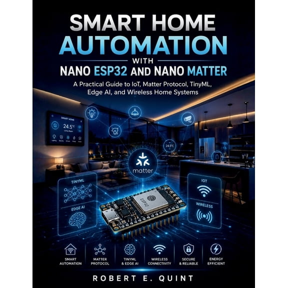 The Embedded Intelligence Smart Home Automation with Nano ESP32 and Nano Matter: A Practical Guide to IoT, Matter Protocol, TinyML, Edge AI, and W, Book 1, (Paperback)