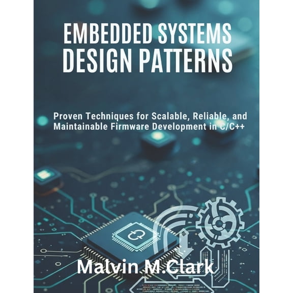 Embedded Systems Design Patterns: Proven Techniques for Scalable, Reliable, and Maintainable Firmware Development in C/C, (Paperback)