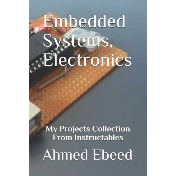 My Projects Collection from Instructable Embedded Systems, Electronics: My Projects Collection From Instructables, Book 2, (Paperback)